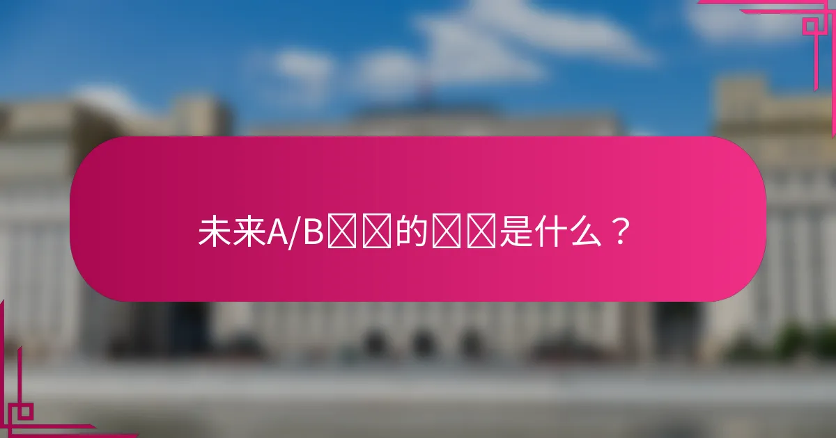 未来A/B测试的趋势是什么?