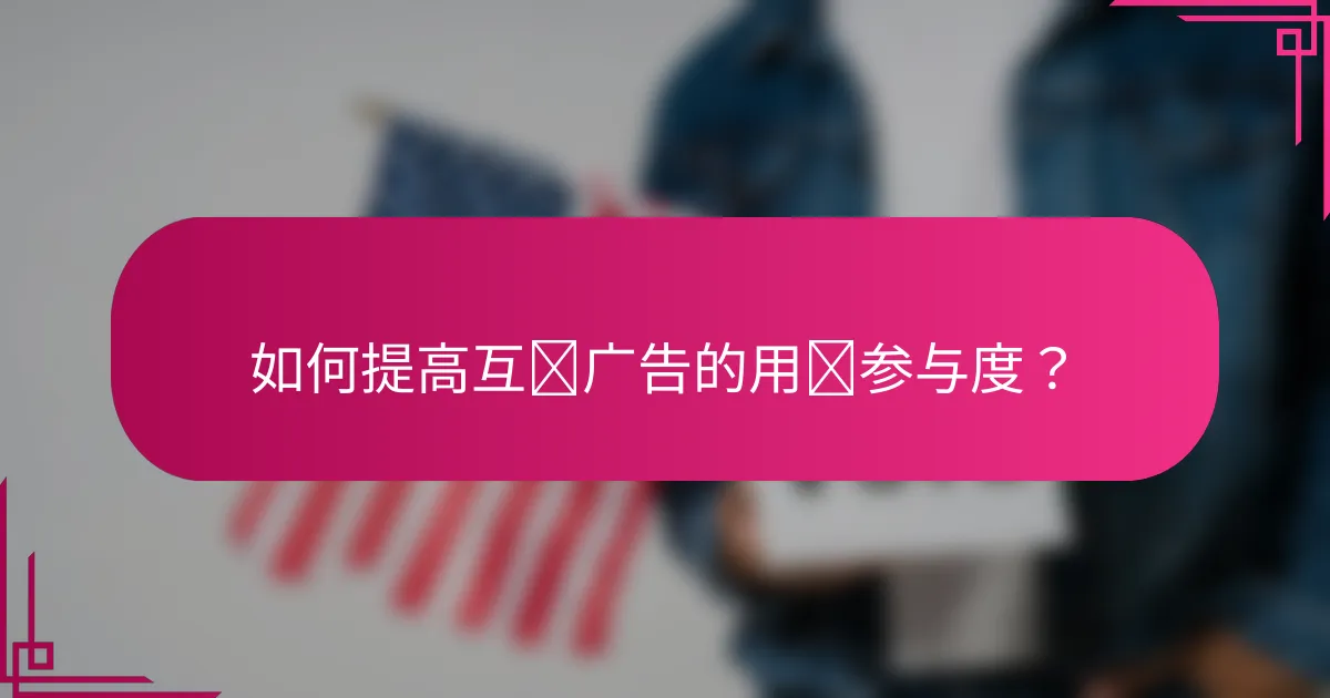 如何提高互动广告的用户参与度?
